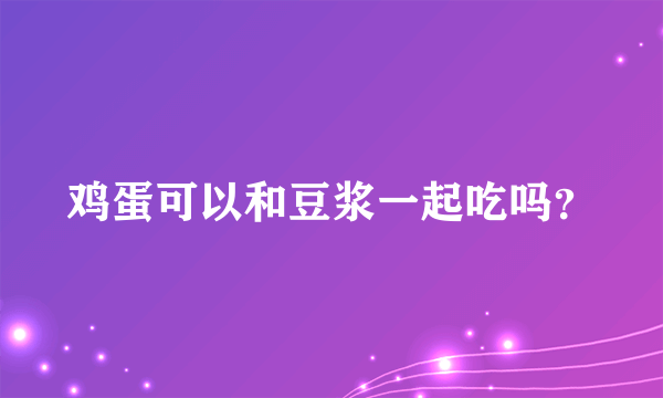 鸡蛋可以和豆浆一起吃吗？