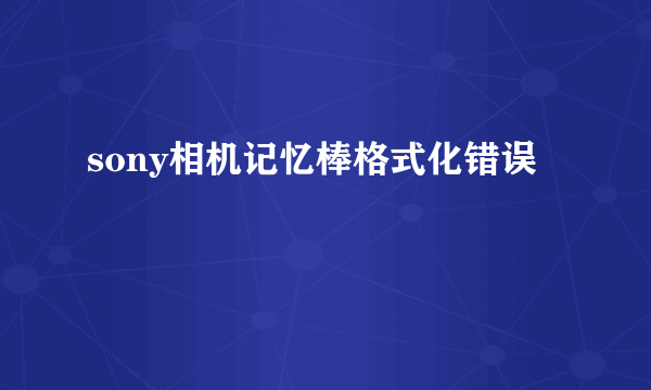 sony相机记忆棒格式化错误