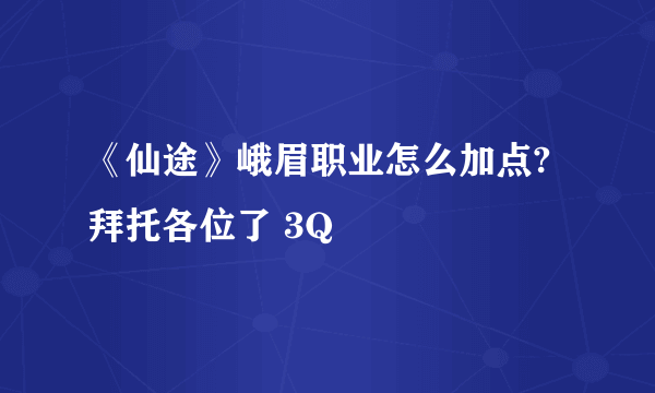 《仙途》峨眉职业怎么加点?拜托各位了 3Q