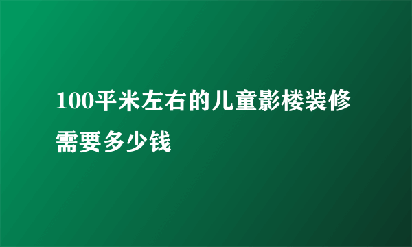 100平米左右的儿童影楼装修需要多少钱