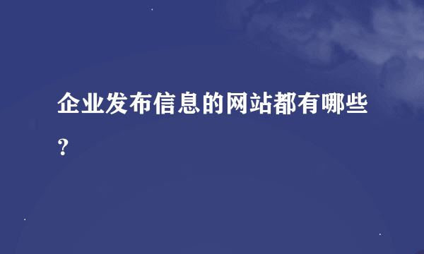 企业发布信息的网站都有哪些？