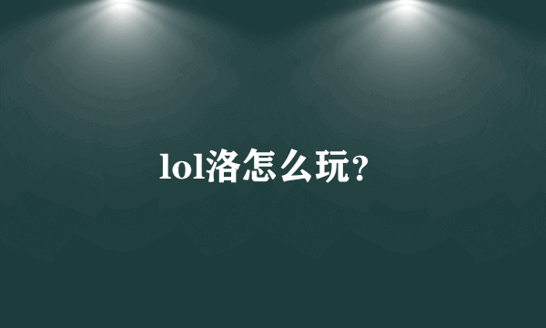 lol洛怎么玩？