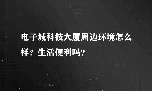 电子城科技大厦周边环境怎么样？生活便利吗？