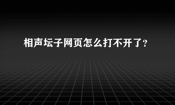 相声坛子网页怎么打不开了？