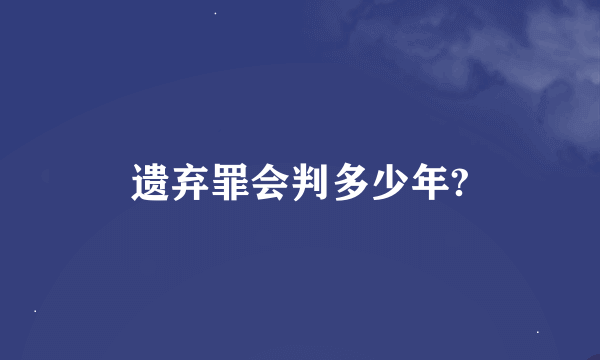 遗弃罪会判多少年?