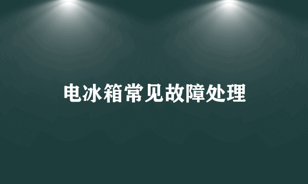 电冰箱常见故障处理