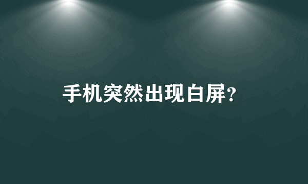 手机突然出现白屏？