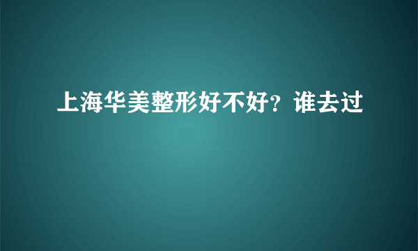 上海华美整形好不好？谁去过