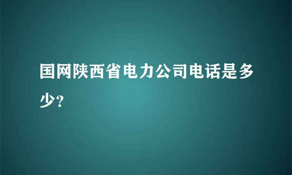 国网陕西省电力公司电话是多少？