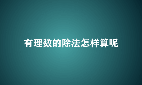 有理数的除法怎样算呢