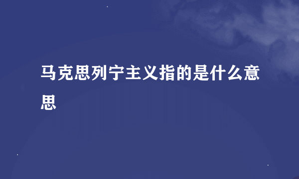 马克思列宁主义指的是什么意思