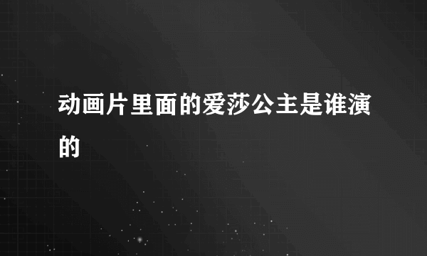 动画片里面的爱莎公主是谁演的