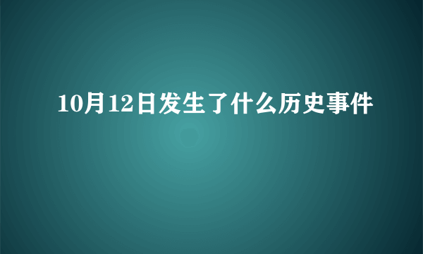 10月12日发生了什么历史事件