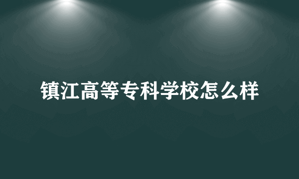 镇江高等专科学校怎么样