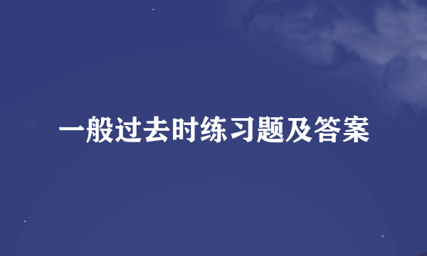 一般过去时练习题及答案