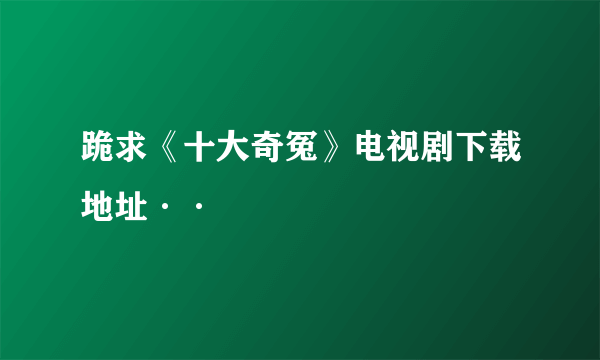 跪求《十大奇冤》电视剧下载地址··