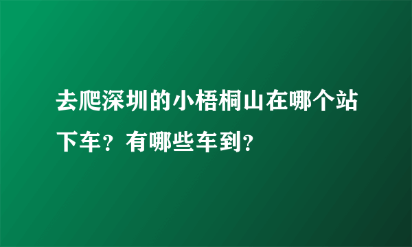 去爬深圳的小梧桐山在哪个站下车？有哪些车到？