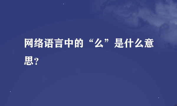 网络语言中的“么”是什么意思？