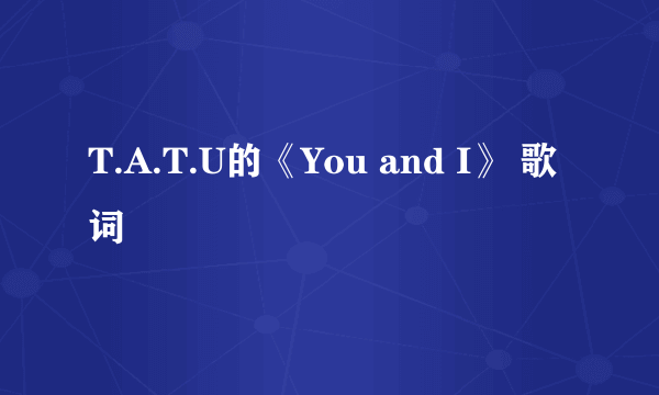 T.A.T.U的《You and I》 歌词