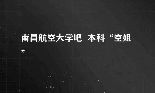 南昌航空大学吧  本科“空姐”