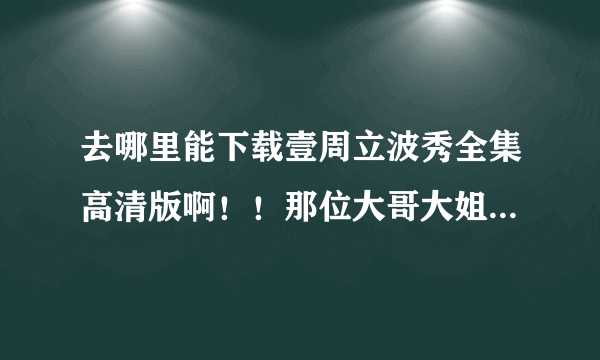 去哪里能下载壹周立波秀全集高清版啊！！那位大哥大姐帮帮忙！！！