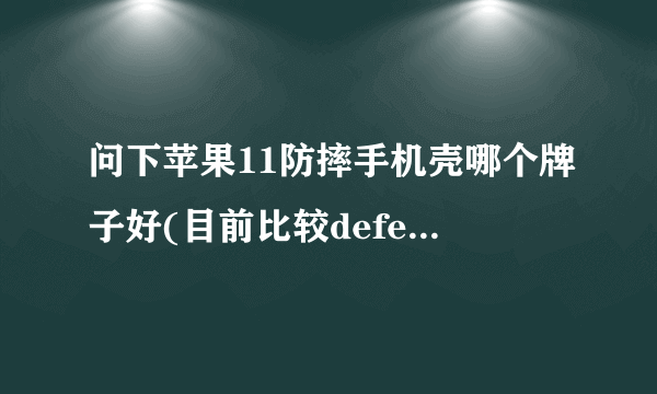 问下苹果11防摔手机壳哪个牌子好(目前比较defense和uag)？