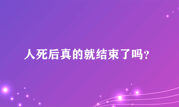 人死后真的就结束了吗？