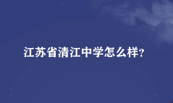 江苏省清江中学怎么样？