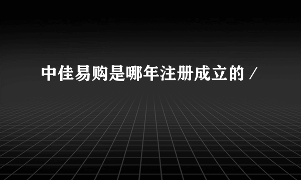 中佳易购是哪年注册成立的／