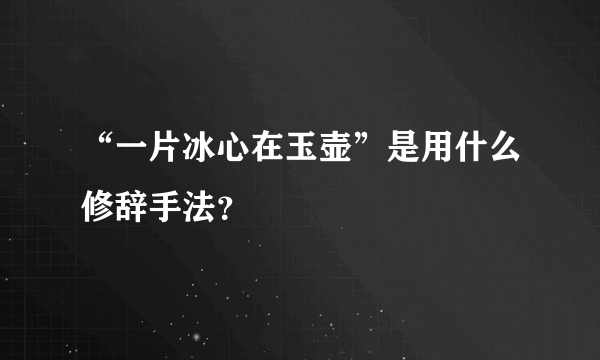 “一片冰心在玉壶”是用什么修辞手法？