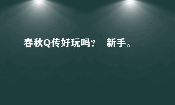 春秋Q传好玩吗？  新手。