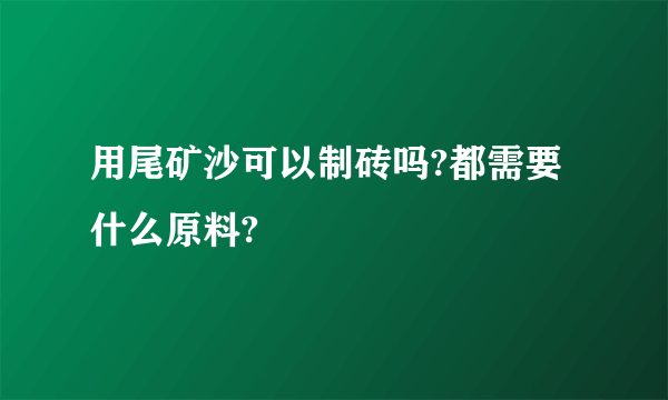 用尾矿沙可以制砖吗?都需要什么原料?