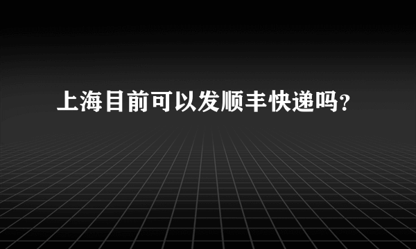 上海目前可以发顺丰快递吗？