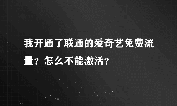 我开通了联通的爱奇艺免费流量？怎么不能激活？