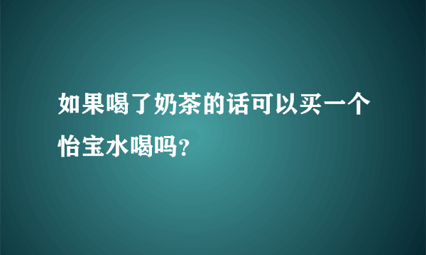 如果喝了奶茶的话可以买一个怡宝水喝吗？