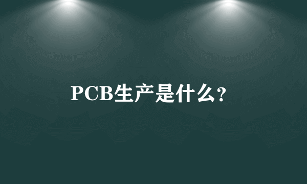 PCB生产是什么？