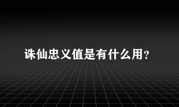 诛仙忠义值是有什么用？