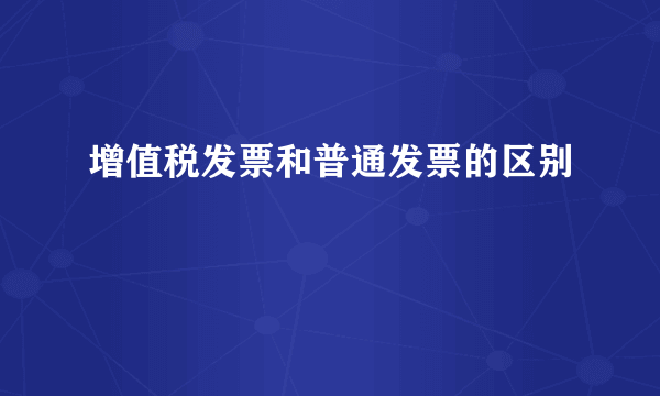 增值税发票和普通发票的区别