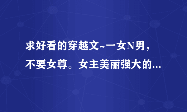 求好看的穿越文~一女N男，不要女尊。女主美丽强大的~最好是后宫和江湖结合的。