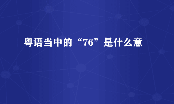 粤语当中的“76”是什么意