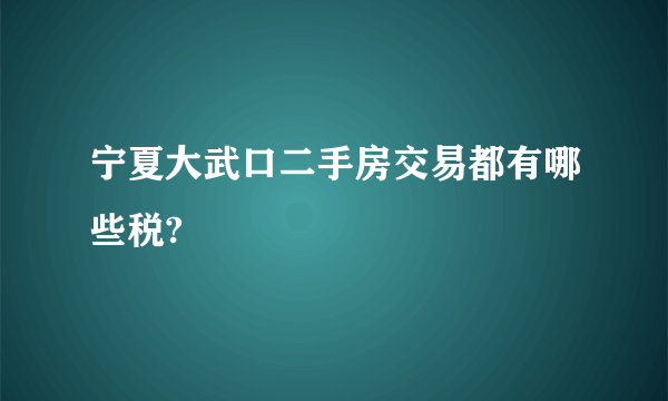 宁夏大武口二手房交易都有哪些税?