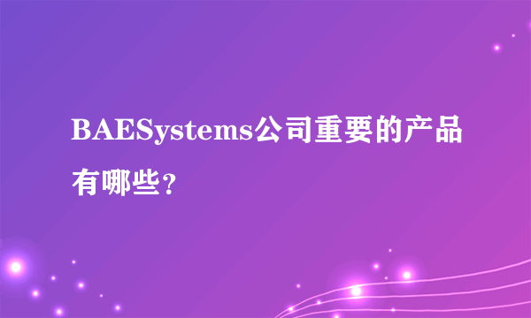 BAESystems公司重要的产品有哪些？