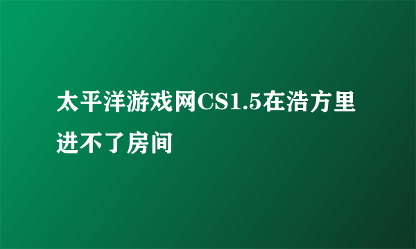 太平洋游戏网CS1.5在浩方里进不了房间