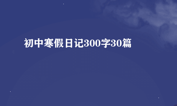 初中寒假日记300字30篇