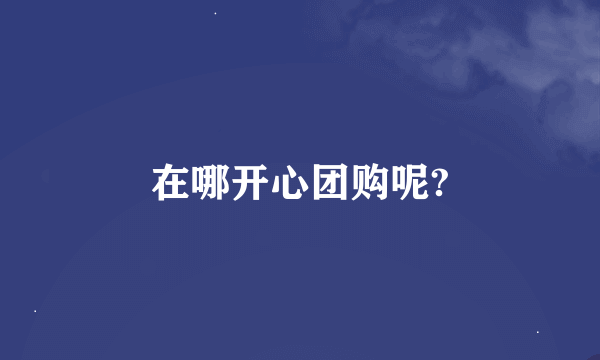 在哪开心团购呢?