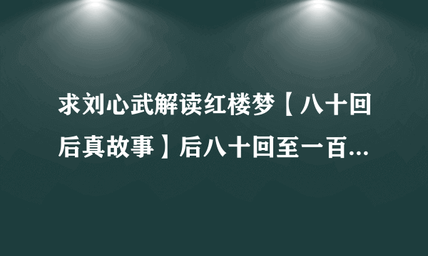 求刘心武解读红楼梦【八十回后真故事】后八十回至一百〇八回的回目