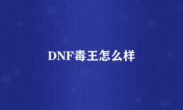 DNF毒王怎么样