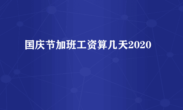 国庆节加班工资算几天2020