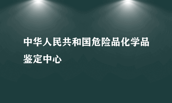 中华人民共和国危险品化学品鉴定中心