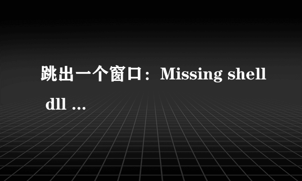 跳出一个窗口：Missing shell dll cshell.dll.